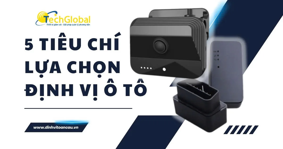 Định vị xe ô tô loại nào tốt? 5 tiêu chí đánh giá quan trọng cần biết