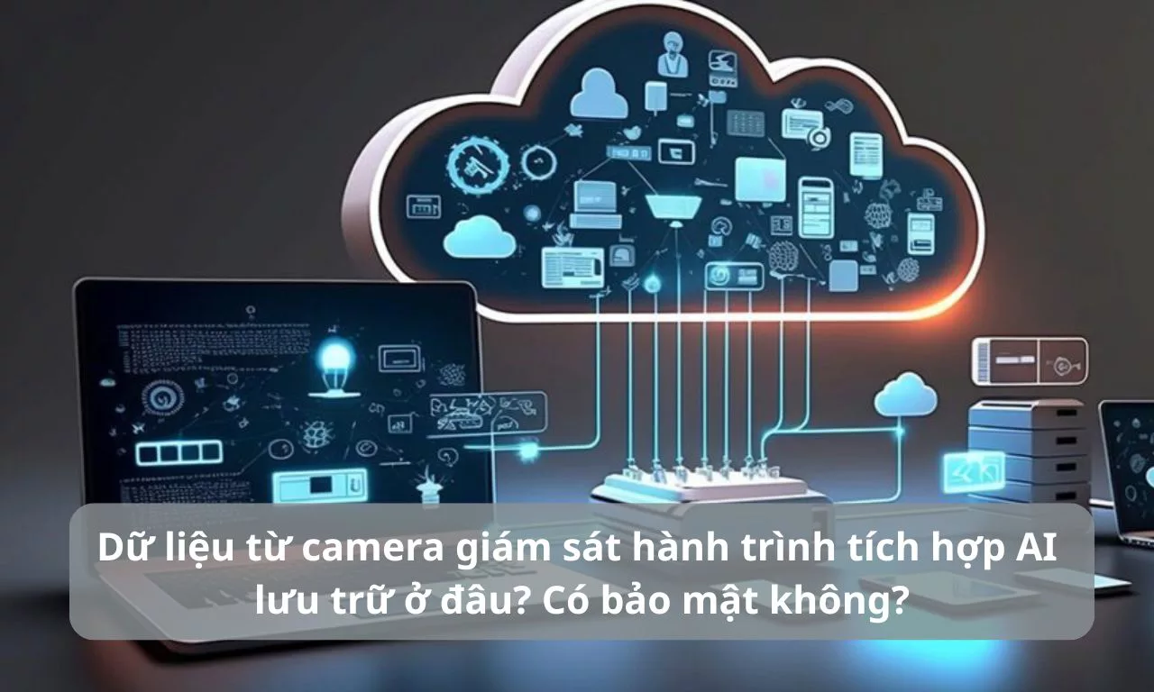 Dữ liệu từ camera giám sát hành trình tích hợp AI lưu trữ ở đâu? Có bảo mật không?