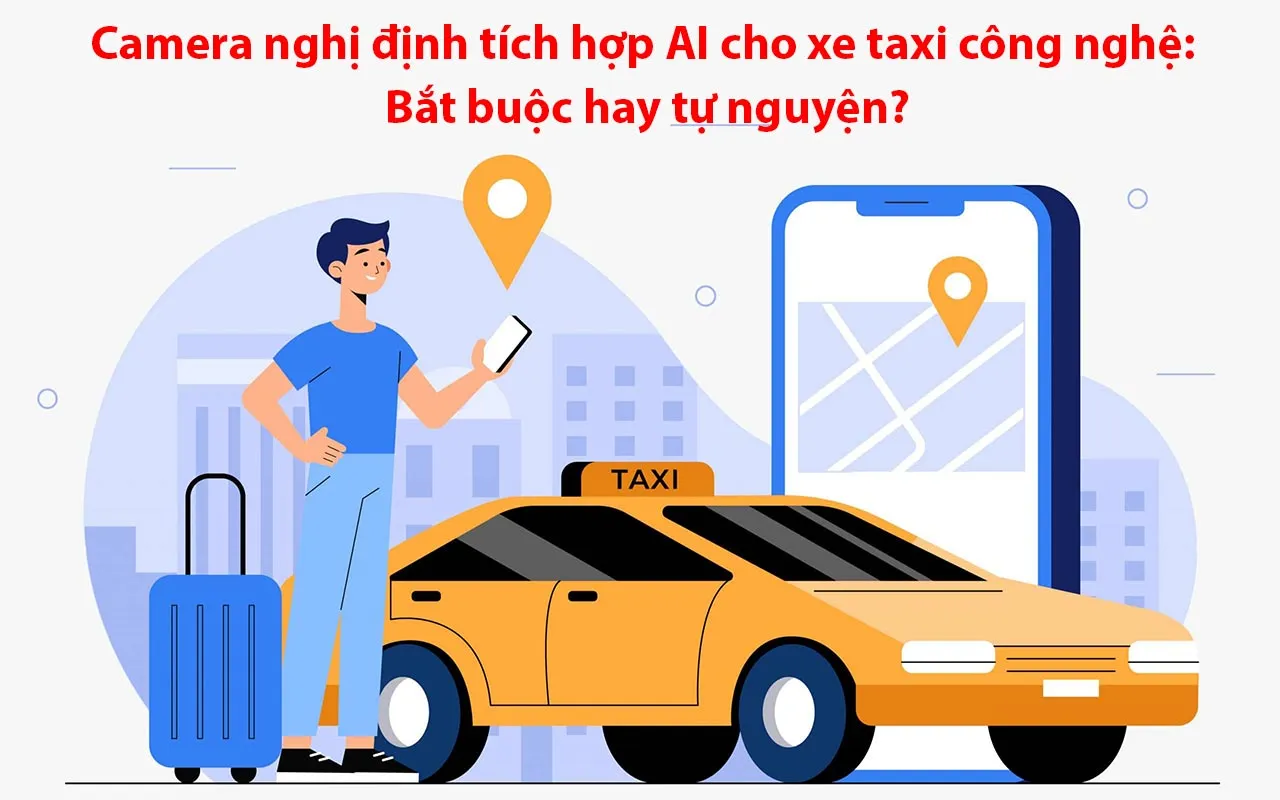 Camera nghị định tích hợp AI cho xe taxi công nghệ: Bắt buộc hay tự nguyện?
