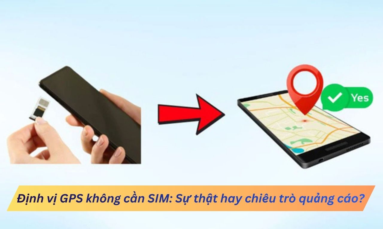 Định vị GPS không cần SIM: Sự thật hay chiêu trò quảng cáo?