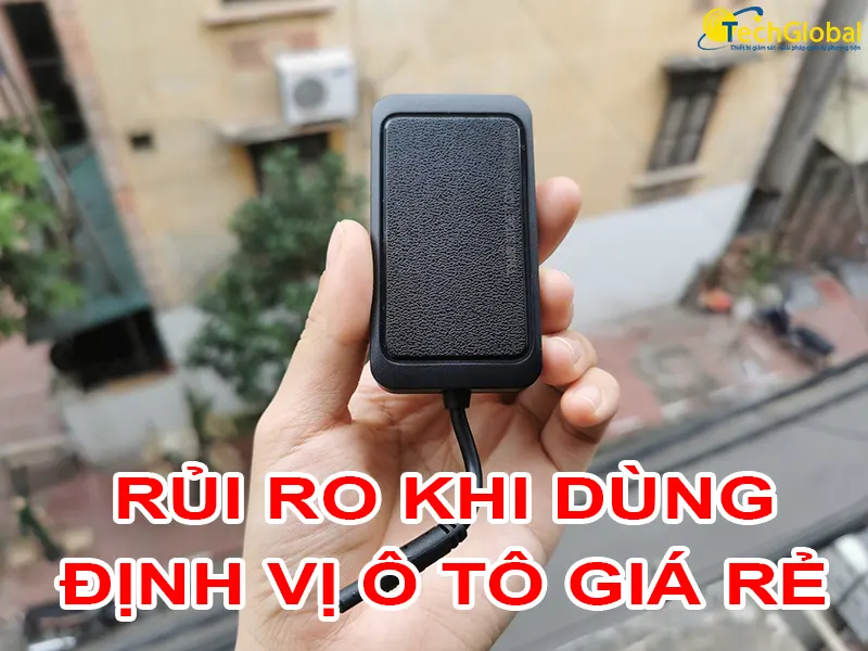 Rủi ro khi dùng thiết bị định vị xe ô tô giá rẻ